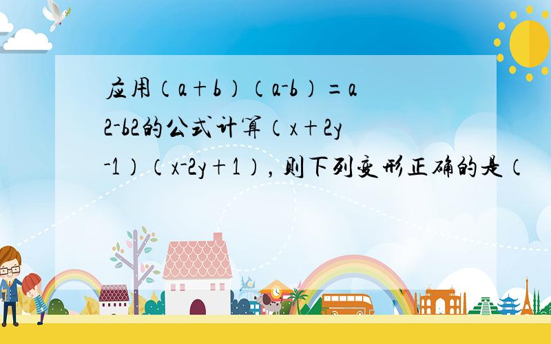 应用（a+b）（a-b）=a2-b2的公式计算（x+2y-1）（x-2y+1），则下列变形正确的是（　　）