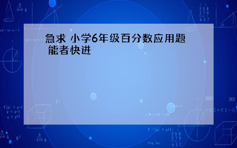 急求 小学6年级百分数应用题 能者快进