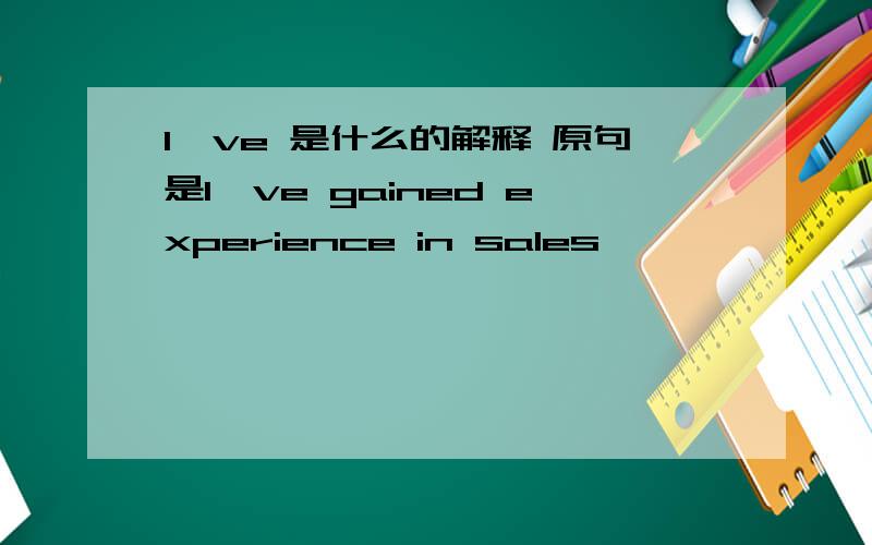 I've 是什么的解释 原句是I've gained experience in sales