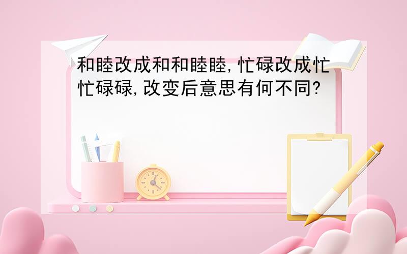 和睦改成和和睦睦,忙碌改成忙忙碌碌,改变后意思有何不同?