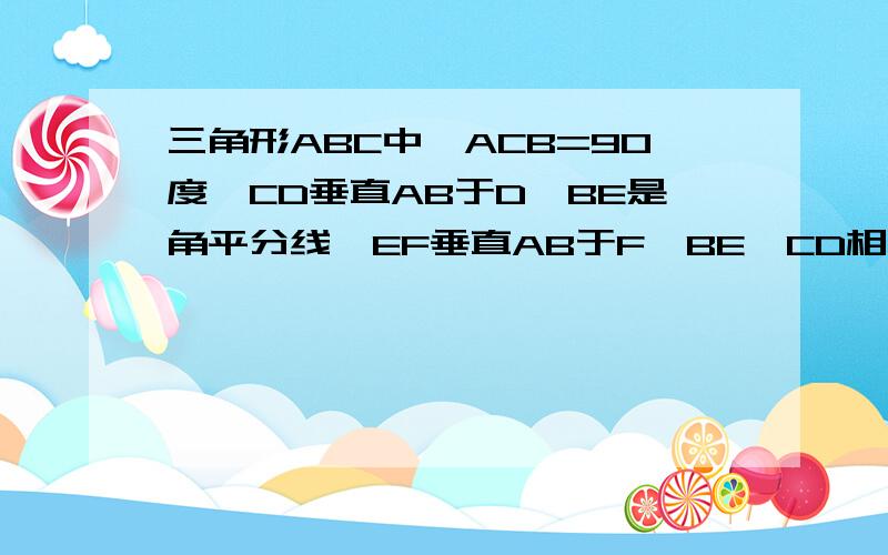 三角形ABC中,ACB=90度,CD垂直AB于D,BE是角平分线,EF垂直AB于F,BE,CD相交于G,求CEFG是菱形