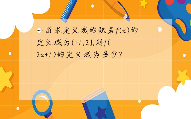 一道求定义域的题若f(x)的定义域为(-1,2],则f(2x+1)的定义域为多少?