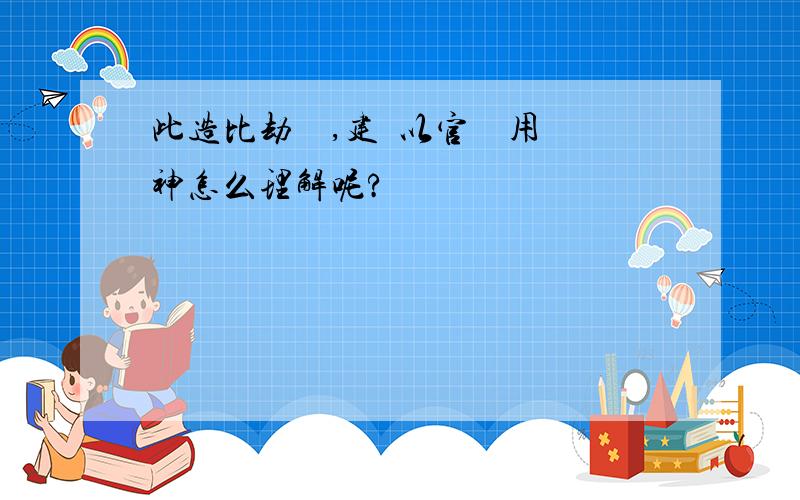 此造比劫獨強,建議以官殺為用神怎么理解呢?