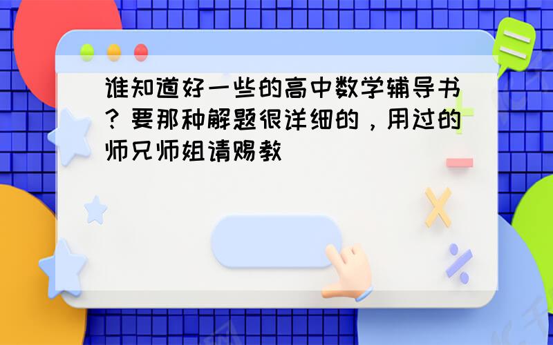 谁知道好一些的高中数学辅导书？要那种解题很详细的，用过的师兄师姐请赐教