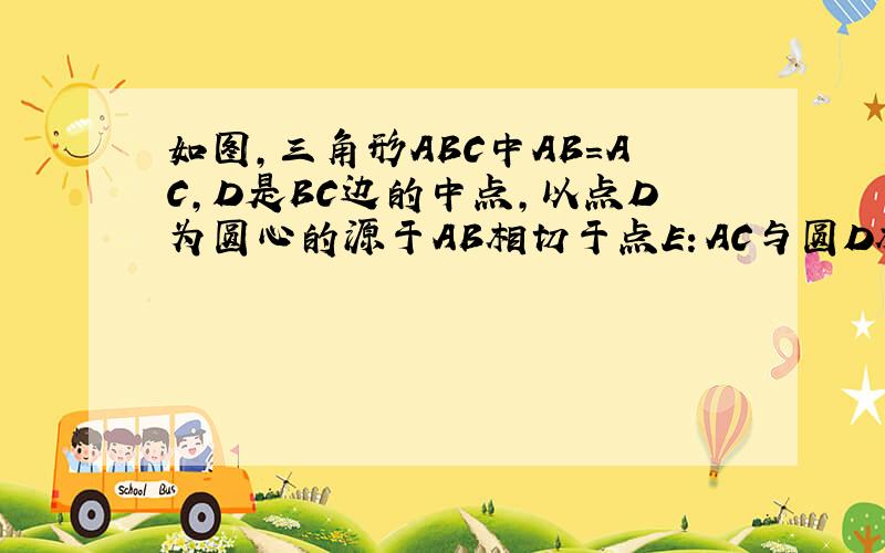 如图,三角形ABC中AB=AC,D是BC边的中点,以点D为圆心的源于AB相切于点E：AC与圆D相切于点E求证：