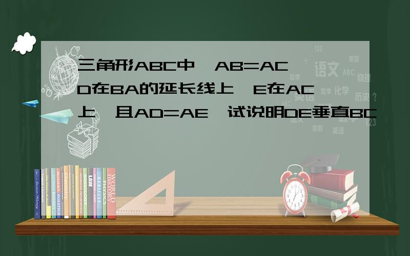 三角形ABC中,AB=AC,D在BA的延长线上,E在AC上,且AD=AE,试说明DE垂直BC