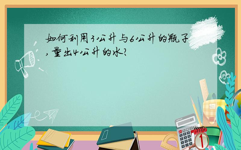 如何利用3公升与6公升的瓶子,量出4公升的水?