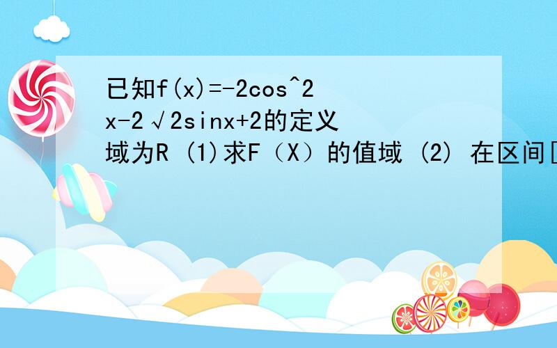 已知f(x)=-2cos^2x-2√2sinx+2的定义域为R (1)求F（X）的值域 (2) 在区间[-π/2,π/2