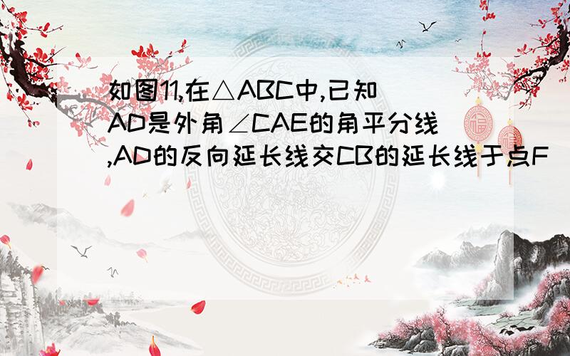 如图11,在△ABC中,已知AD是外角∠CAE的角平分线,AD的反向延长线交CB的延长线于点F