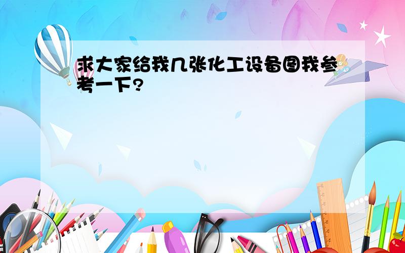 求大家给我几张化工设备图我参考一下?