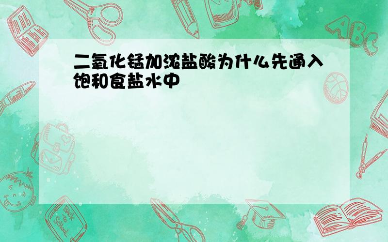 二氧化锰加浓盐酸为什么先通入饱和食盐水中