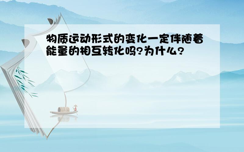 物质运动形式的变化一定伴随着能量的相互转化吗?为什么?