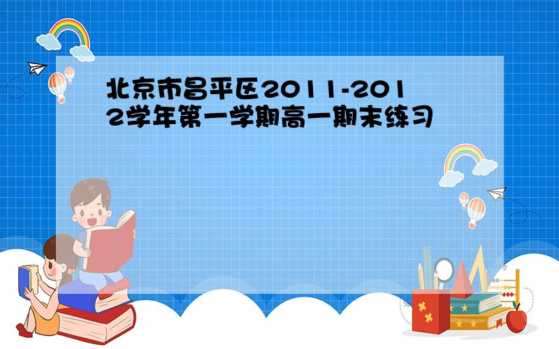 北京市昌平区2011-2012学年第一学期高一期末练习