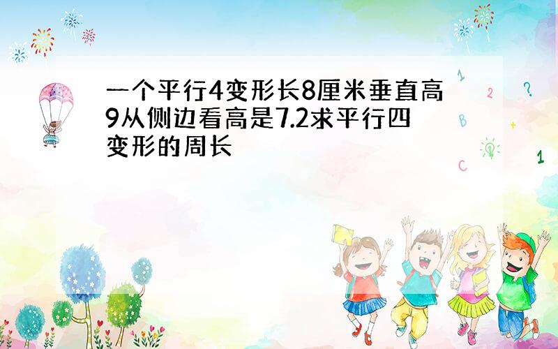 一个平行4变形长8厘米垂直高9从侧边看高是7.2求平行四变形的周长