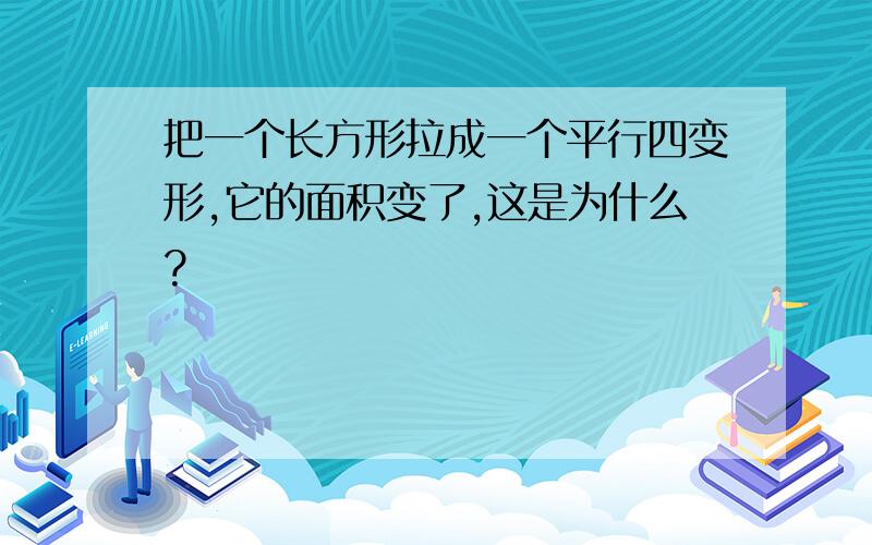 把一个长方形拉成一个平行四变形,它的面积变了,这是为什么?