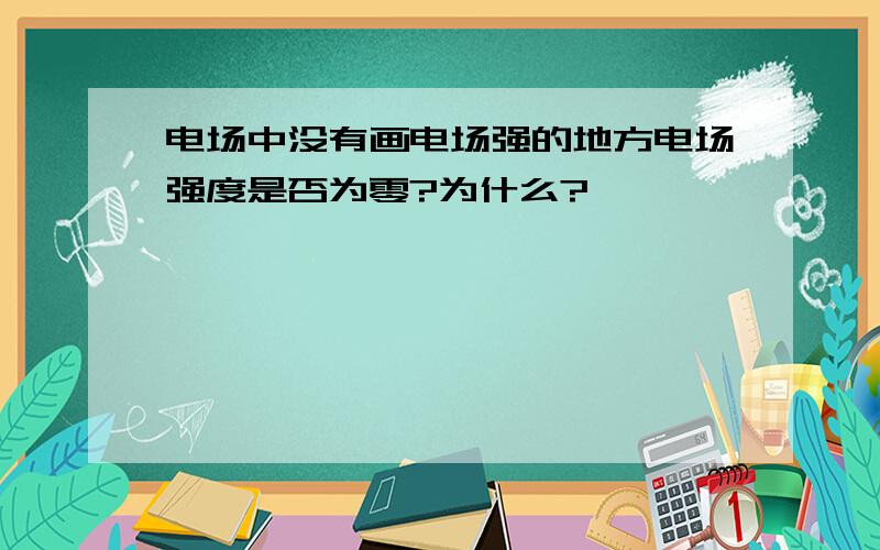 电场中没有画电场强的地方电场强度是否为零?为什么?