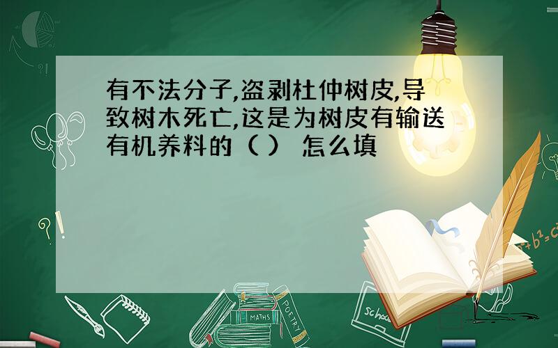 有不法分子,盗剥杜仲树皮,导致树木死亡,这是为树皮有输送有机养料的（ ） 怎么填