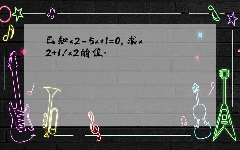 已知x2-5x+1=0,求x2+1/x2的值.