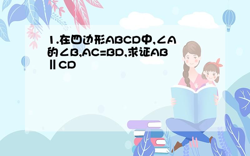 1.在四边形ABCD中,∠A的∠B,AC=BD,求证AB‖CD