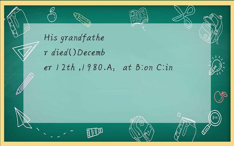 His grandfather died()December 12th ,1980.A：at B:on C:in