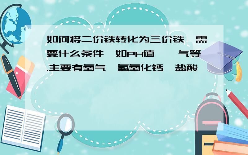 如何将二价铁转化为三价铁,需要什么条件,如PH值、曝气等.主要有氧气、氢氧化钙、盐酸