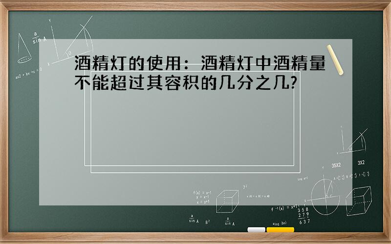 酒精灯的使用：酒精灯中酒精量不能超过其容积的几分之几?