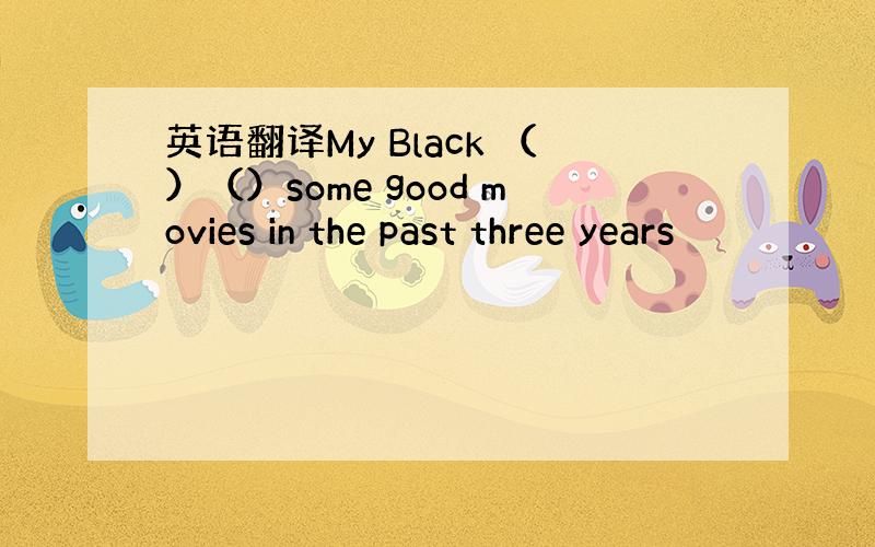 英语翻译My Black （）（）some good movies in the past three years