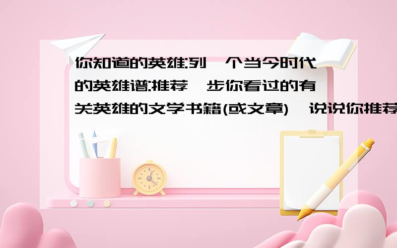 你知道的英雄:列一个当今时代的英雄谱:推荐一步你看过的有关英雄的文学书籍(或文章),说说你推荐的理由.