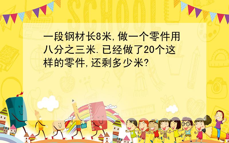 一段钢材长8米,做一个零件用八分之三米.已经做了20个这样的零件,还剩多少米?