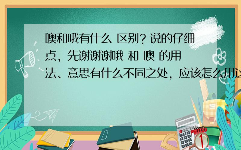 噢和哦有什么 区别？说的仔细点，先谢谢谢哦 和 噢 的用法、意思有什么不同之处，应该怎么用这两个字？