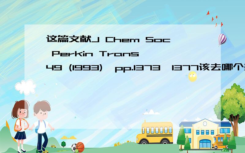 这篇文献J Chem Soc Perkin Trans,49 (1993),pp.1373–1377该去哪个数据库下载?