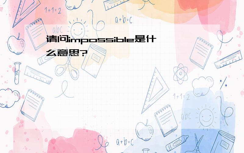 请问impossible是什么意思?