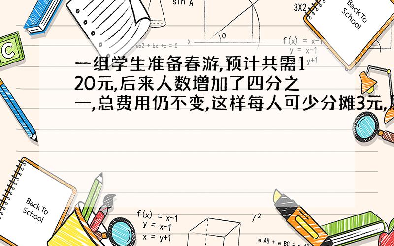 一组学生准备春游,预计共需120元,后来人数增加了四分之一,总费用仍不变,这样每人可少分摊3元,原来这组学生的人数是多少