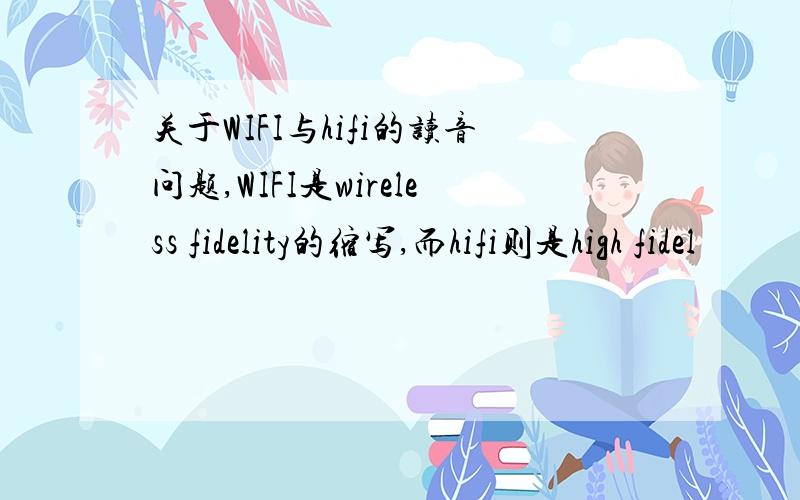 关于WIFI与hifi的读音问题,WIFI是wireless fidelity的缩写,而hifi则是high fidel