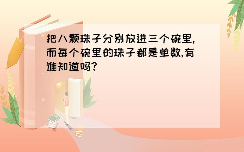 把八颗珠子分别放进三个碗里,而每个碗里的珠子都是单数,有谁知道吗?