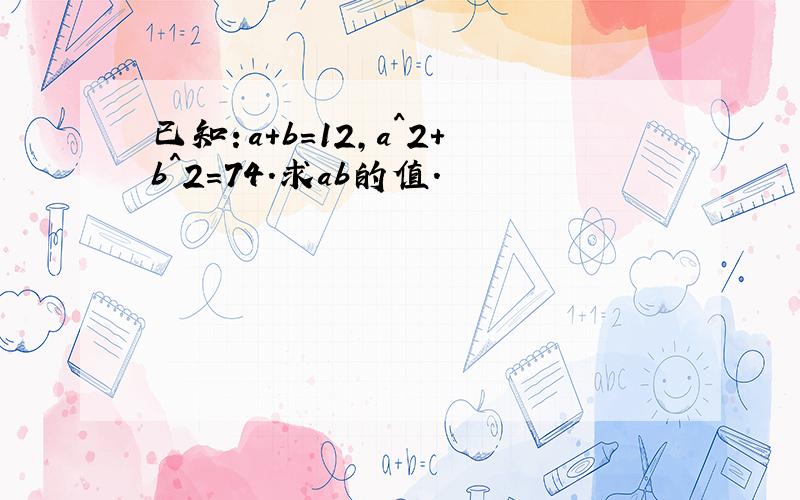 已知：a+b=12,a^2+b^2=74.求ab的值.