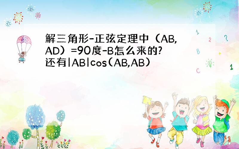 解三角形-正弦定理中（AB,AD）=90度-B怎么来的?还有|AB|cos(AB,AB)