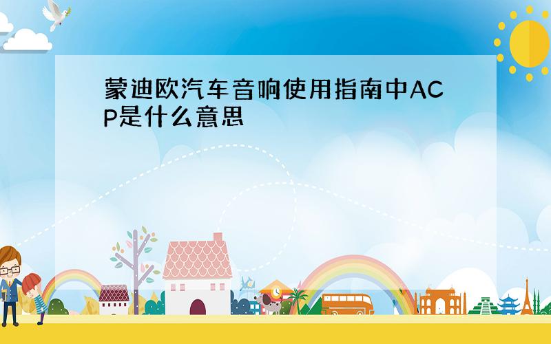 蒙迪欧汽车音响使用指南中ACP是什么意思