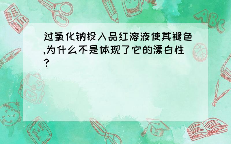 过氧化钠投入品红溶液使其褪色,为什么不是体现了它的漂白性?