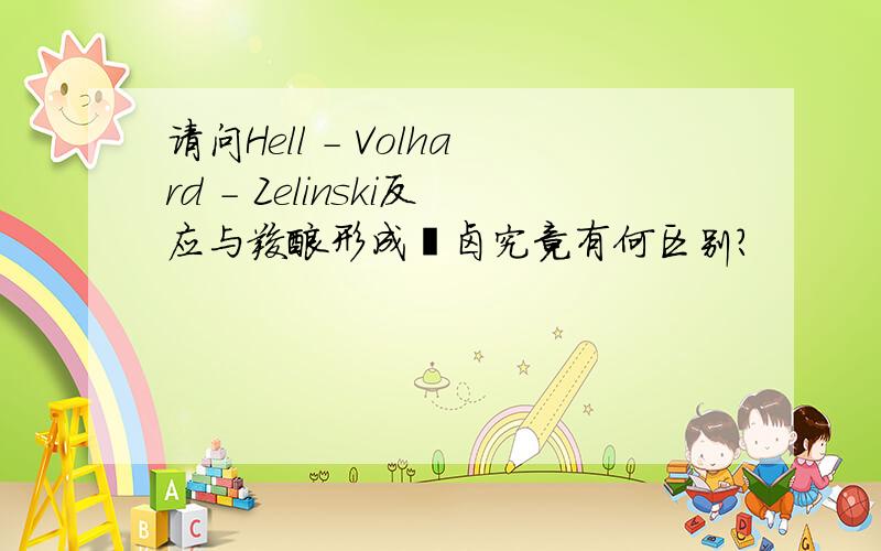 请问Hell - Volhard - Zelinski反应与羧酸形成酰卤究竟有何区别?