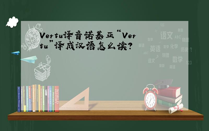 Vertu译音诺基亚“Vertu”译成汉语怎么读?