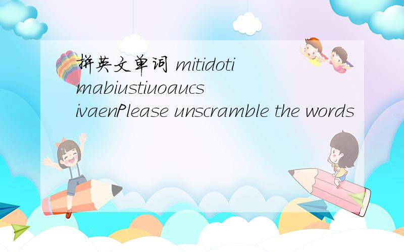 拼英文单词 mitidotimabiustiuoaucsivaenPlease unscramble the words