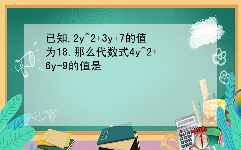 已知,2y^2+3y+7的值为18,那么代数式4y^2+6y-9的值是