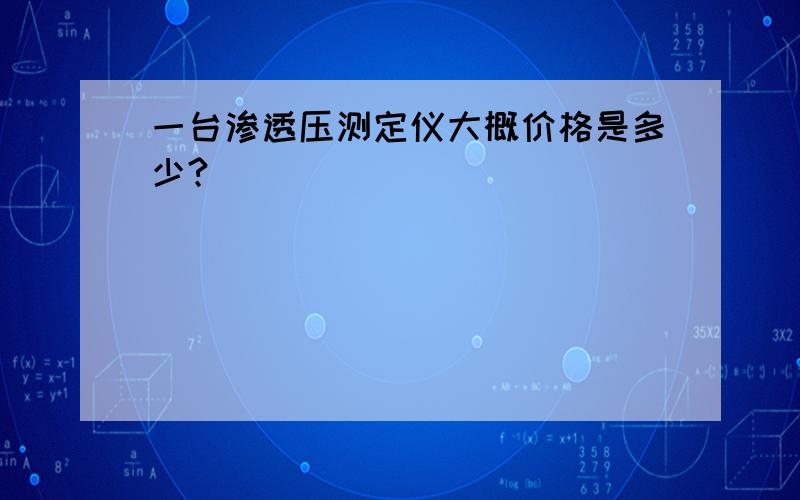 一台渗透压测定仪大概价格是多少?