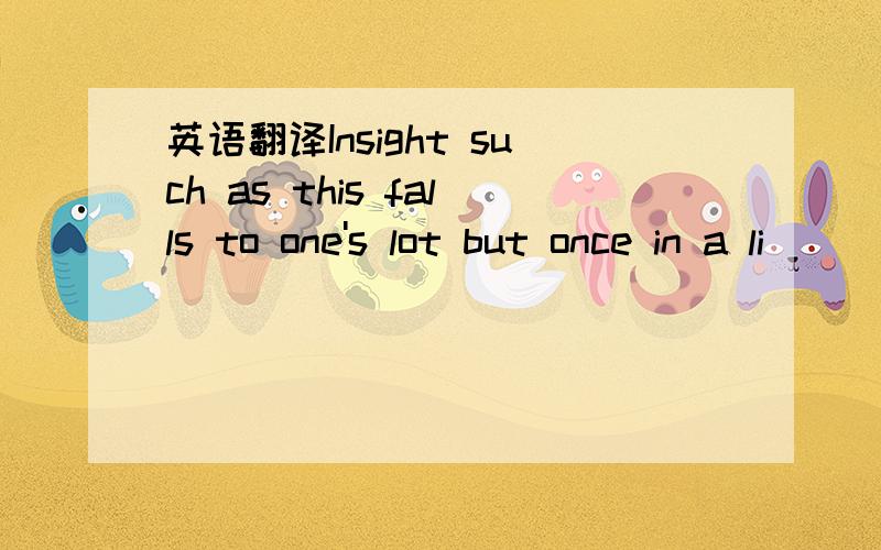 英语翻译Insight such as this falls to one's lot but once in a li