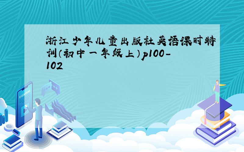 浙江少年儿童出版社英语课时特训（初中一年级上）p100-102