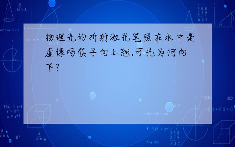 物理光的折射激光笔照在水中是虚像吗筷子向上翘,可光为何向下?