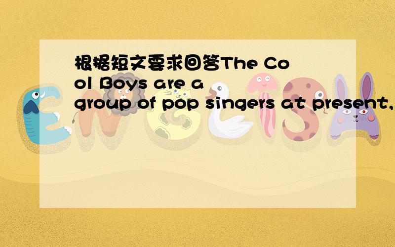 根据短文要求回答The Cool Boys are a group of pop singers at present,