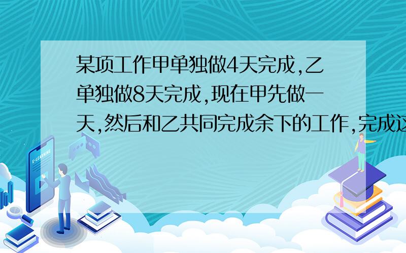 某项工作甲单独做4天完成,乙单独做8天完成,现在甲先做一天,然后和乙共同完成余下的工作,完成这项工作