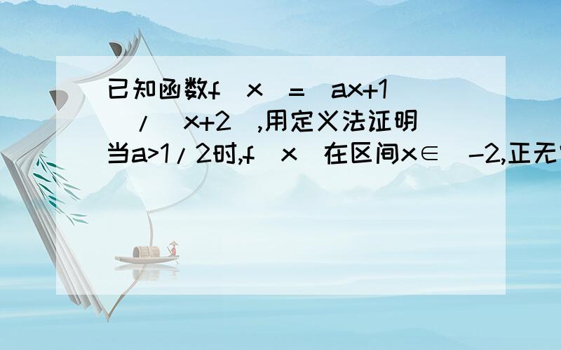 已知函数f(x)=(ax+1)/(x+2),用定义法证明当a>1/2时,f(x)在区间x∈(-2,正无穷）上单调递增.